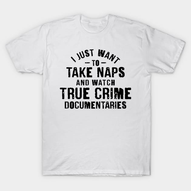 I Just Want To Take Naps and Watch True Crime Documentaries T-Shirt by CB Creative Images